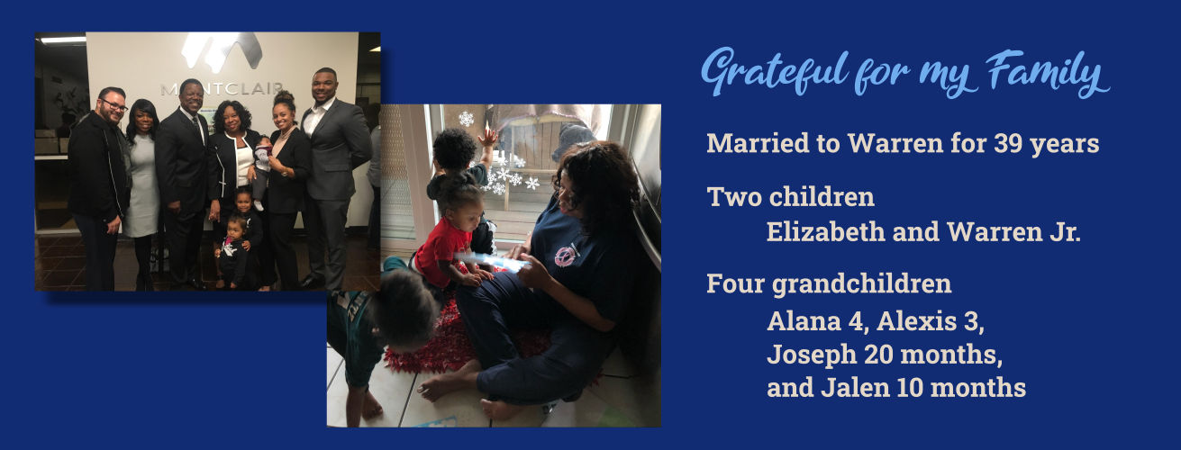 Grateful for my Family - Married to Warren for 39 years, Two children Elizabeth and Warren Jr., Four grandchildren Alana 4, Alexis 3, Joseph 20 months, and Jalen 10 months